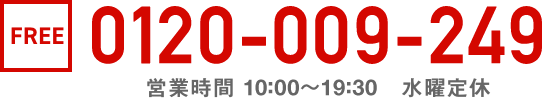 通話無料 0120-009-249 受付時間10:00〜18:00/水曜定休