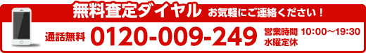 無料査定ダイヤル お気軽にご連絡ください！ 通話無料:0120-009-240 営業時間10:00～19:30 水曜定休